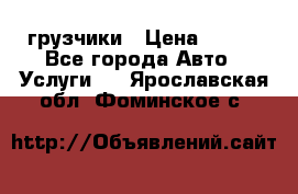 грузчики › Цена ­ 200 - Все города Авто » Услуги   . Ярославская обл.,Фоминское с.